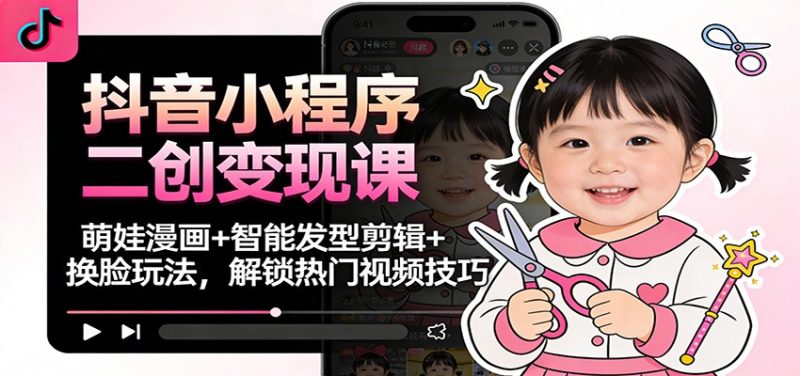抖音小程序二创变现课:萌娃漫画+智能发型剪辑+换脸玩法,解锁热门视频技巧网赚项目-副业赚钱-互联网创业-资源整合百读客