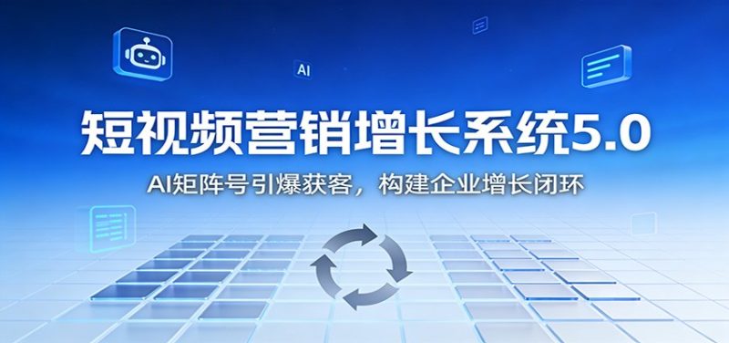 短视频营销增长系统5.0：AI 矩阵号引爆获客，构建企业增长闭环网赚项目-副业赚钱-互联网创业-资源整合百读客