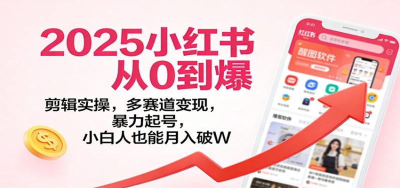 2025小红书从0到爆:剪辑实操,多赛道变现,暴力起号,零基础也能月入破W网赚项目-副业赚钱-互联网创业-资源整合百读客