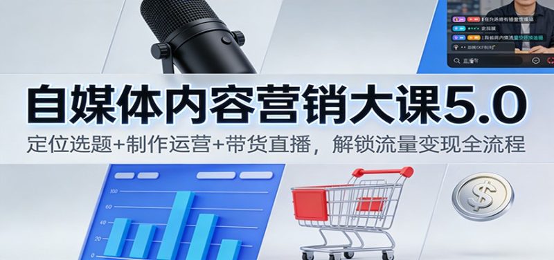 自媒体内容营销大课5.0：定位选题+制作运营+带货直播，解锁流量变现全流程网赚项目-副业赚钱-互联网创业-资源整合百读客