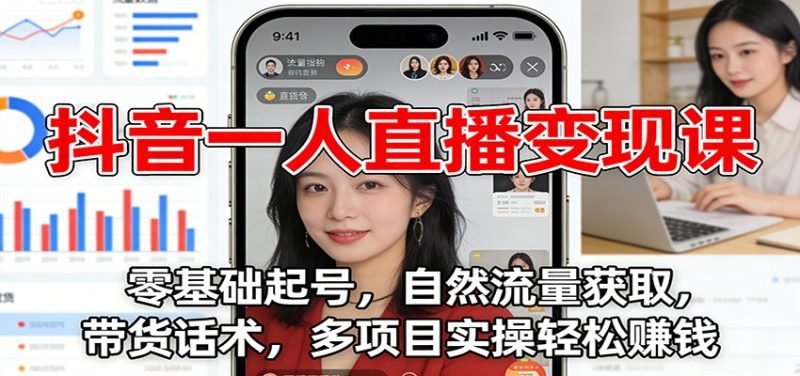 抖音一人直播变现课：零基础起号，自然流量获取，带货话术，多项目实操轻松赚钱网赚项目-副业赚钱-互联网创业-资源整合百读客