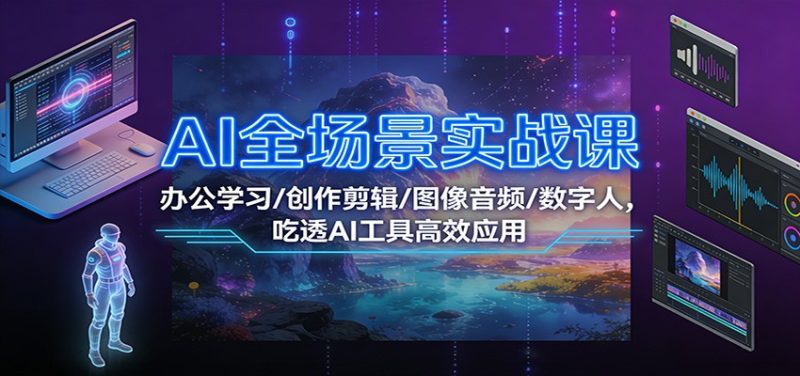 AI全场景实战课：办公学习/创作剪辑/图像音频/数字人，吃透AI工具高效应用网赚项目-副业赚钱-互联网创业-资源整合百读客