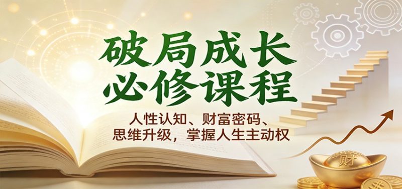 破局成长必修课2.0:人性认知、财富密码、思维升级,掌握人生主动权网赚项目-副业赚钱-互联网创业-资源整合百读客
