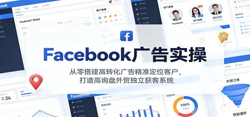 Facebook广告实操,从零搭建高转化广告精准定位客户,打造高询盘外贸独立获客系统网赚项目-副业赚钱-互联网创业-资源整合百读客