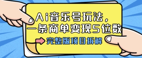 Ai音乐号玩法,多平台几十万粉,一条商单变现5位数,完整版项目拆解网赚项目-副业赚钱-互联网创业-资源整合百读客