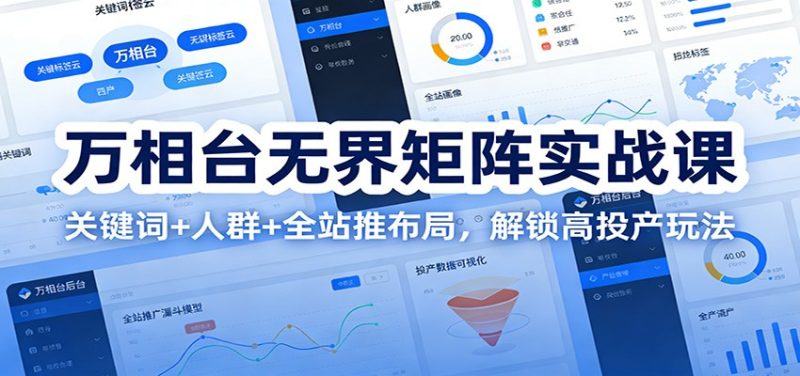 万相台无界矩阵实战课：关键词+人群+全站推布局，解锁高投产玩法网赚项目-副业赚钱-互联网创业-资源整合百读客