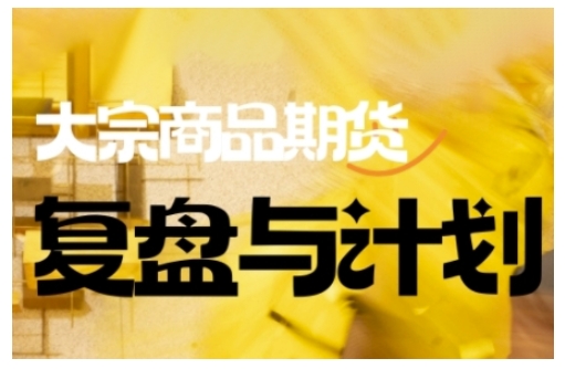 倍增计划·大宗商品期货复盘与计划，掌握在复杂多变的市场中做出明智的交易决策（更新9月）网赚项目-副业赚钱-互联网创业-资源整合百读客