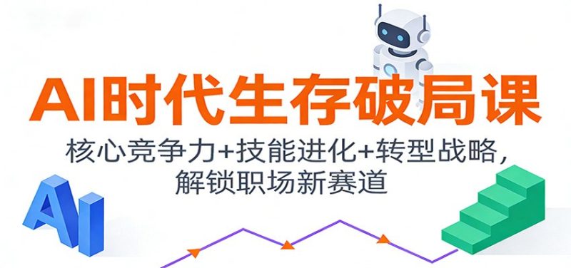 AI时代生存破局课：核心竞争力+技能进化+转型战略，解锁职场新赛道网赚项目-副业赚钱-互联网创业-资源整合百读客