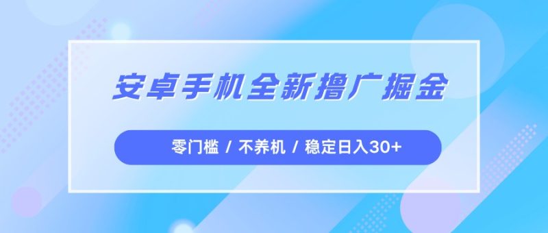 安卓手机全新撸广掘金，零门槛不养机，每天稳定收益30+网赚项目-副业赚钱-互联网创业-资源整合百读客