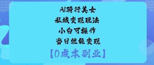 AI骑行美女私域变现玩法小白可操作当日就能变现网赚项目-副业赚钱-互联网创业-资源整合百读客