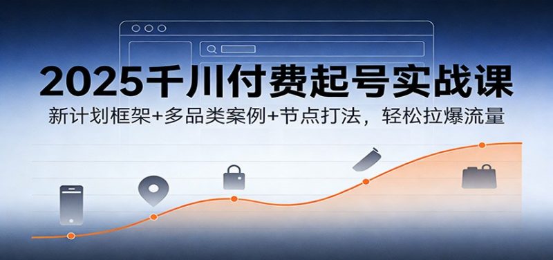 2025千川付费起号实战课:新计划框架+多品类案例+节点打法,轻松拉爆流量网赚项目-副业赚钱-互联网创业-资源整合百读客