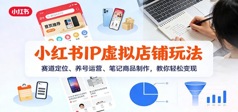 小红书IP虚拟店铺玩法，赛道定位、养号运营、笔记商品制作，教你轻松变现网赚项目-副业赚钱-互联网创业-资源整合百读客