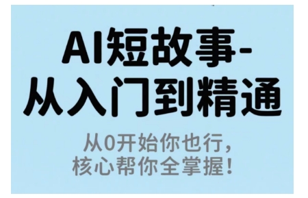 AI短故事从入门到精通，从0开始你也行，核心帮你全掌握网赚项目-副业赚钱-互联网创业-资源整合百读客