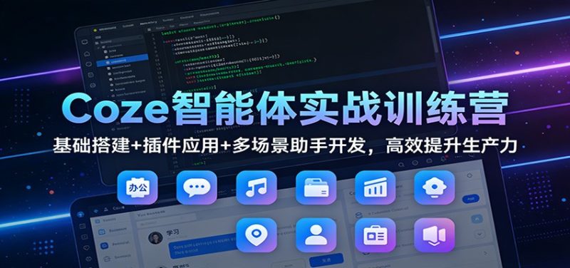 Coze智能体实战训练营：基础搭建+插件应用+多场景助手开发，高效提升生产力网赚项目-副业赚钱-互联网创业-资源整合百读客