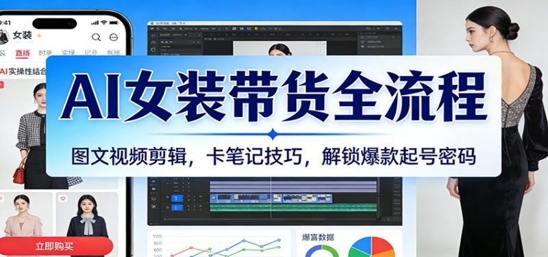 AI女装带货全流程:图文视频剪辑,卡笔记技巧,解锁爆款起号密码网赚项目-副业赚钱-互联网创业-资源整合百读客