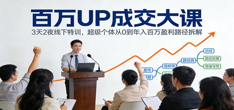 百万UP成交大课：3天2夜线下特训，超级个体从0到年入百万盈利路径拆解网赚项目-副业赚钱-互联网创业-资源整合百读客