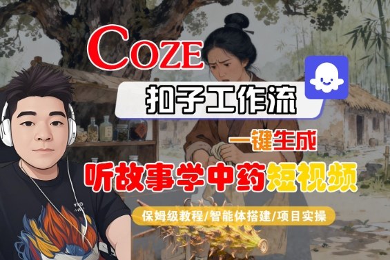 Coze扣子智能体工作流一键生成“听故事学中药“短视频,全流程保姆级教学网赚项目-副业赚钱-互联网创业-资源整合百读客