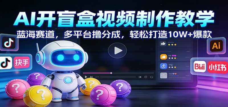 AI开盲盒视频制作教学:蓝海赛道,多平台撸分成,轻松打造10W+爆款网赚项目-副业赚钱-互联网创业-资源整合百读客
