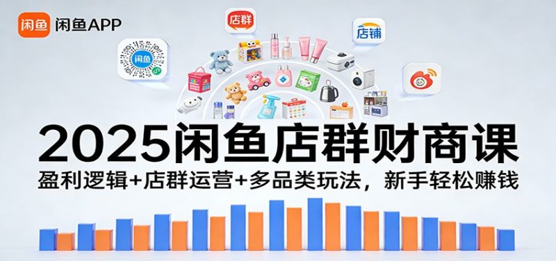 2025闲鱼店群财商课：盈利逻辑+店群运营+多品类玩法，新手轻松赚钱网赚项目-副业赚钱-互联网创业-资源整合百读客