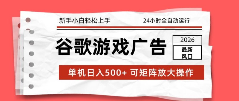 2026最新谷歌游戏广告 单机日入500+ 24小时全自动运行，新手小白轻松玩转网赚项目-副业赚钱-互联网创业-资源整合百读客