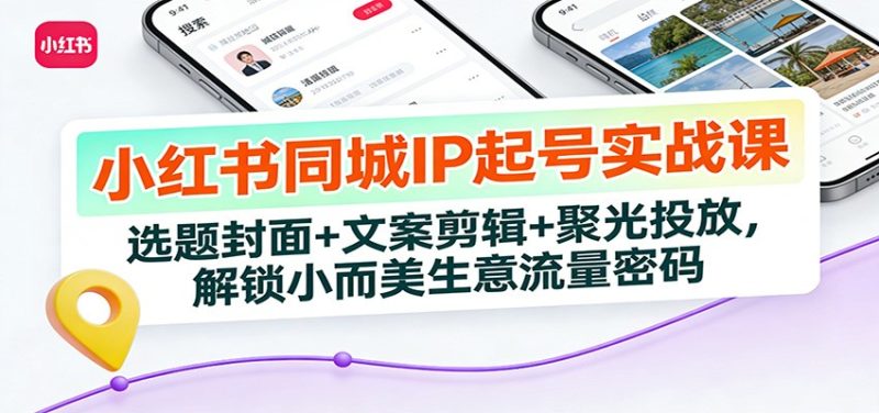 小红书同城IP起号实战课：选题封面+文案剪辑+聚光投放，解锁小而美生意流量密码网赚项目-副业赚钱-互联网创业-资源整合百读客