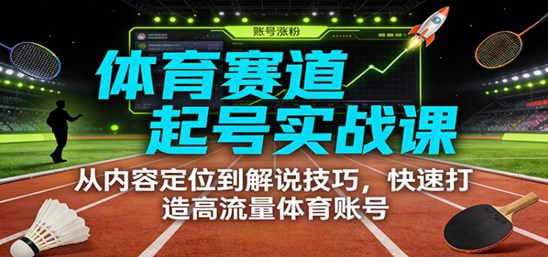 体育赛道起号实战课:从内容定位到解说技巧,快速打造高流量体育账号网赚项目-副业赚钱-互联网创业-资源整合百读客