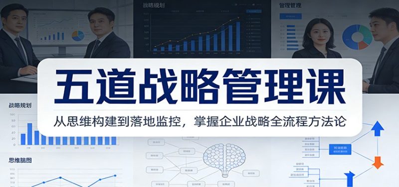 五道战略管理课：从思维构建到落地监控，掌握企业战略全流程方法论网赚项目-副业赚钱-互联网创业-资源整合百读客