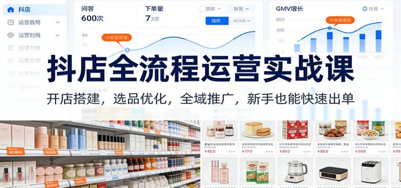抖店全流程运营实战课:开店搭建,选品优化,全域推广,新手也能快速出单(更新)网赚项目-副业赚钱-互联网创业-资源整合百读客