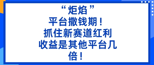 “炬焰”：平台撒钱期！抓住新赛道红利，5分钟二创内容，收益是其他平台几倍！网赚项目-副业赚钱-互联网创业-资源整合百读客