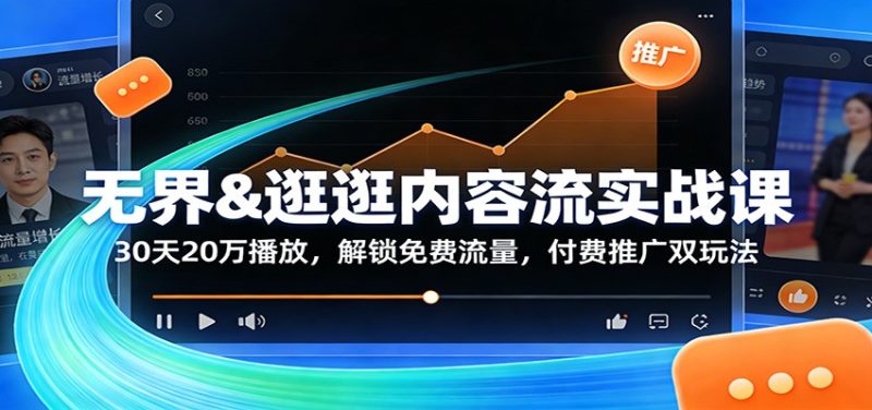 无界&逛逛内容流实战课：30天20万播放，解锁免费流量，付费推广双玩法网赚项目-副业赚钱-互联网创业-资源整合百读客