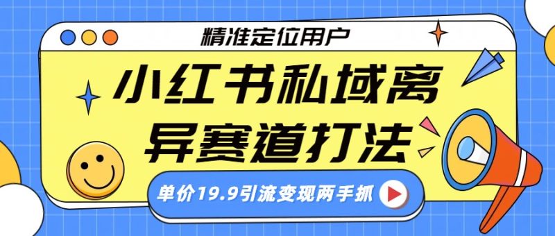 小红书私域离异赛道打法,精准定位,单价19.9引流变现两手抓网赚项目-副业赚钱-互联网创业-资源整合百读客