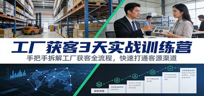 工厂获客3天实战训练营:手把手拆解工厂获客全流程,快速打通客源渠道网赚项目-副业赚钱-互联网创业-资源整合百读客