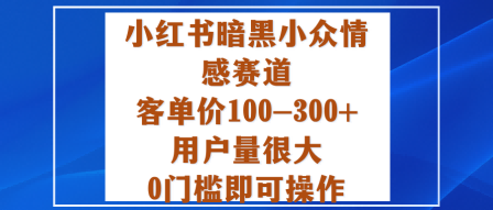 小红书暗黑小众情感赛道，客单价100-300+用户量很大，0门槛即可操作网赚项目-副业赚钱-互联网创业-资源整合百读客