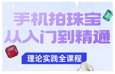 手机拍珠宝从入门到精通,告别拍不出珠宝质感的困扰网赚项目-副业赚钱-互联网创业-资源整合百读客