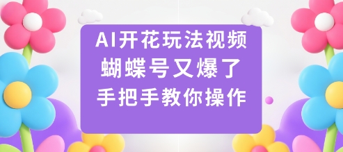 AI开花玩法视频,蝴蝶号又爆了,手把手教你操作网赚项目-副业赚钱-互联网创业-资源整合百读客