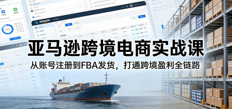 亚马逊跨境电商实战课：从账号注册到FBA发货，打通跨境盈利全链路网赚项目-副业赚钱-互联网创业-资源整合百读客
