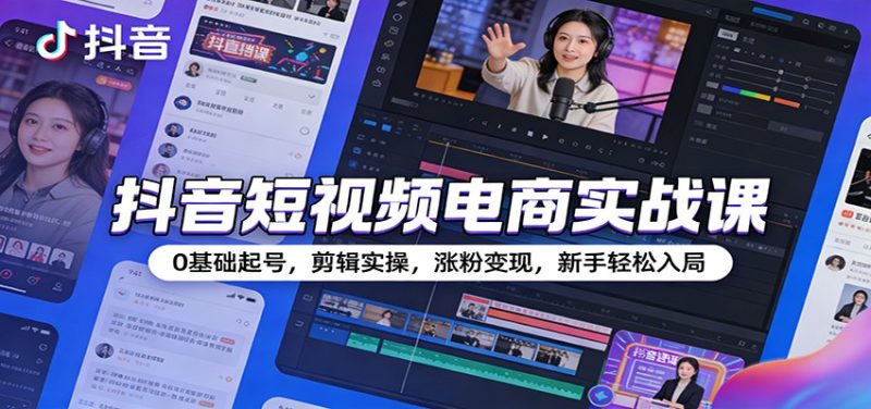 抖音短视频电商实战课:0基础起号,剪辑实操,涨粉变现,新手轻松入局网赚项目-副业赚钱-互联网创业-资源整合百读客