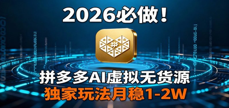 2026 必做！拼多多 AI 虚拟无货源，独家玩法月稳 1-2W网赚项目-副业赚钱-互联网创业-资源整合百读客
