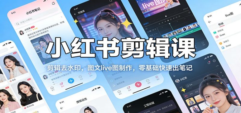 小红书剪辑课:剪辑去水印,图文live图制作,零基础快速出笔记网赚项目-副业赚钱-互联网创业-资源整合百读客