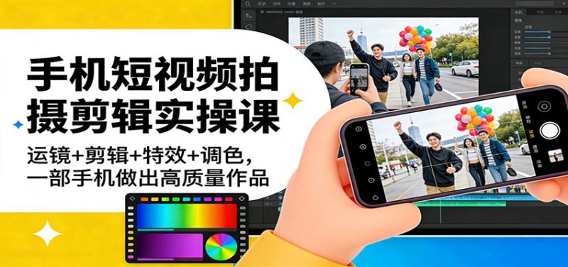 手机短视频拍摄剪辑实操课:运镜+剪辑+特效+调色,一部手机做出高质量作品网赚项目-副业赚钱-互联网创业-资源整合百读客