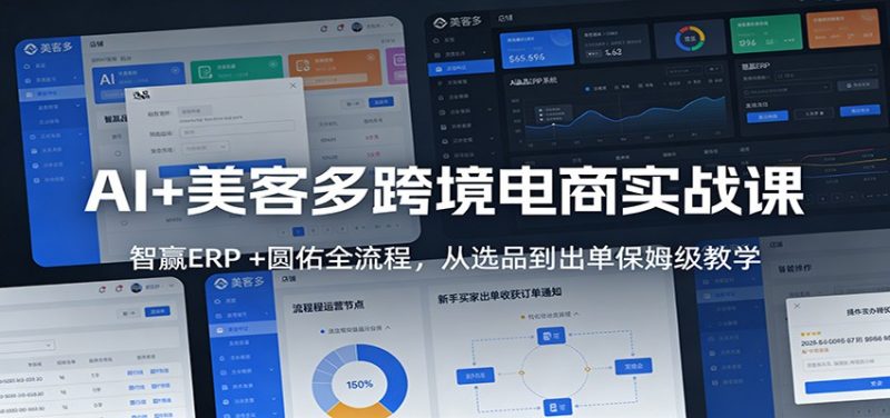 AI+美客多跨境电商实战课：智赢ERP +圆佑全流程，从选品到出单保姆级教学网赚项目-副业赚钱-互联网创业-资源整合百读客