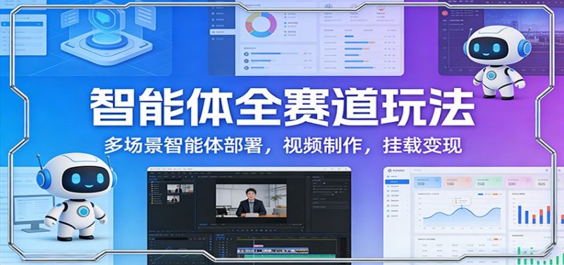 智能体全赛道玩法：多场景智能体部署，视频制作，挂载变现网赚项目-副业赚钱-互联网创业-资源整合百读客