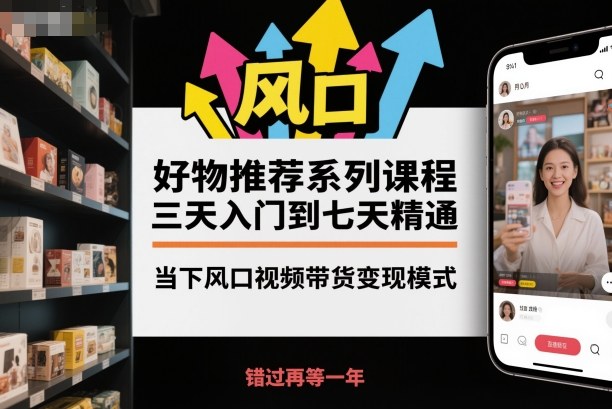 好物推荐系列课程,三天入门到七天精通,当下风口视频带货变现模式网赚项目-副业赚钱-互联网创业-资源整合百读客