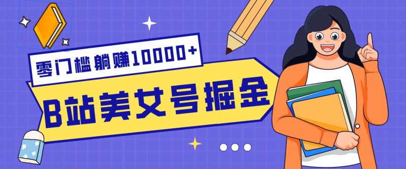 B站美女号掘金秘籍:网盘拉新躺赚10000+,玩法稳定新手也能做的长期副业网赚项目-副业赚钱-互联网创业-资源整合百读客