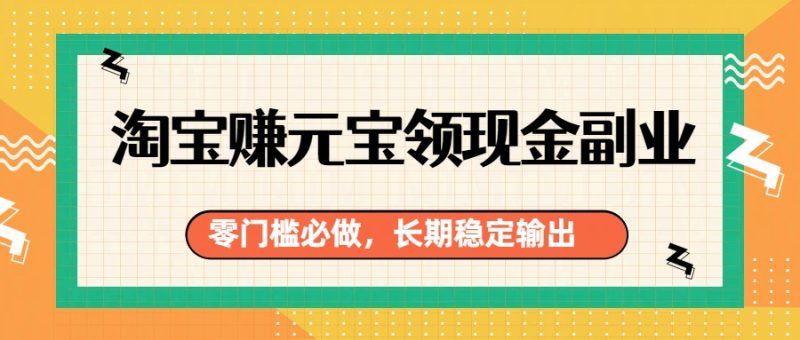 淘宝赚元宝领现金副业，零门槛必做，长期稳定输出网赚项目-副业赚钱-互联网创业-资源整合百读客