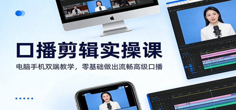 口播剪辑实操课:电脑手机双端教学,零基础做出流畅高级口播网赚项目-副业赚钱-互联网创业-资源整合百读客