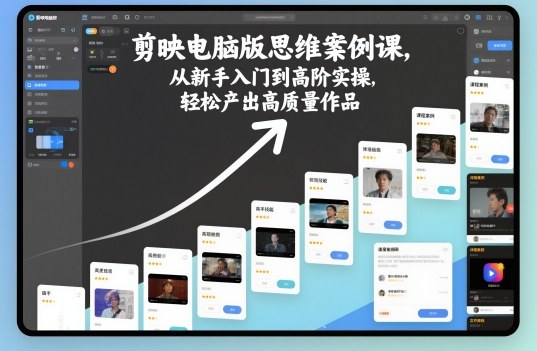 剪映电脑版思维案例课,从新手入门到高阶实操,轻松产出高质量作品网赚项目-副业赚钱-互联网创业-资源整合百读客