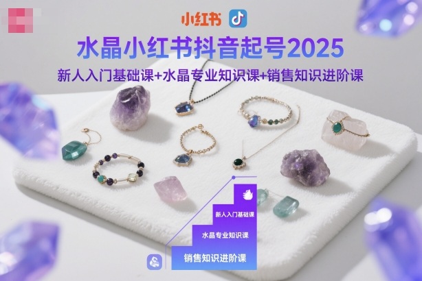 水晶小红书抖音起号2025,新人入门基础课+水晶专业知识课+销售知识进阶课网赚项目-副业赚钱-互联网创业-资源整合百读客