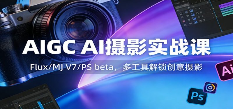 AIGC AI摄影实战课:Flux/MJ V7/PS beta,多工具解锁创意摄影网赚项目-副业赚钱-互联网创业-资源整合百读客