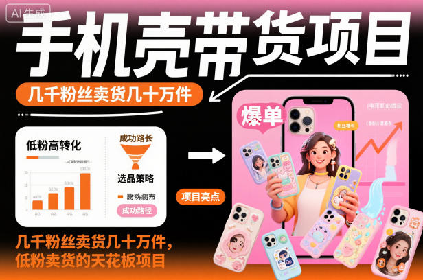 手机壳带货项目,几千粉丝卖货几十万件,短视频低粉卖货的天花板项目网赚项目-副业赚钱-互联网创业-资源整合百读客